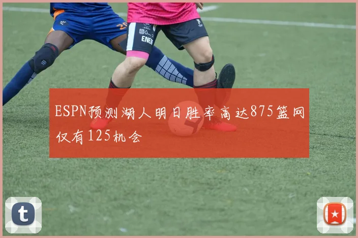 ESPN预测湖人明日胜率高达875篮网仅有125机会