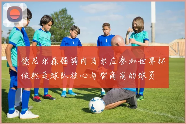 德尼尔森强调内马尔应参加世界杯依然是球队核心与智商高的球员