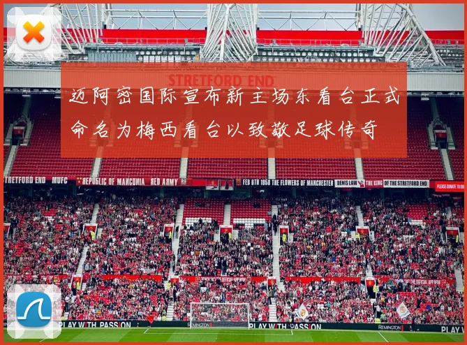 迈阿密国际宣布新主场东看台正式命名为梅西看台以致敬足球传奇