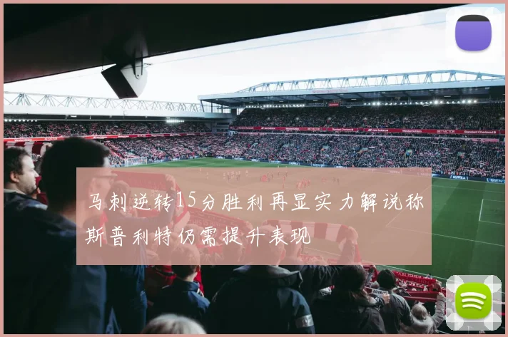 马刺逆转15分胜利再显实力解说称斯普利特仍需提升表现
