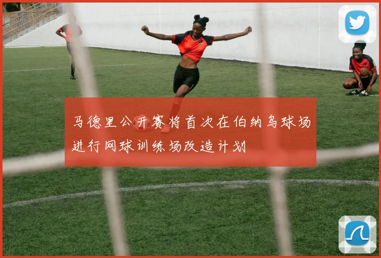 马德里公开赛将首次在伯纳乌球场进行网球训练场改造计划