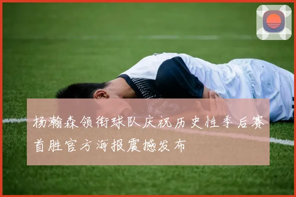 杨瀚森领衔球队庆祝历史性季后赛首胜官方海报震撼发布